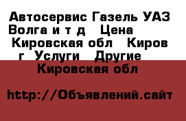 Автосервис Газель,УАЗ,Волга и т.д › Цена ­ 300 - Кировская обл., Киров г. Услуги » Другие   . Кировская обл.